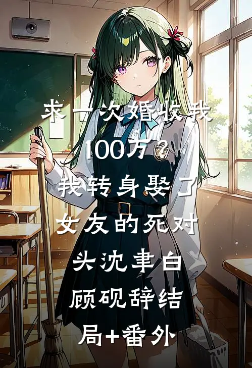 求一次婚收我100万？我转身娶了女友的死对头沈聿白顾砚辞结局+番外