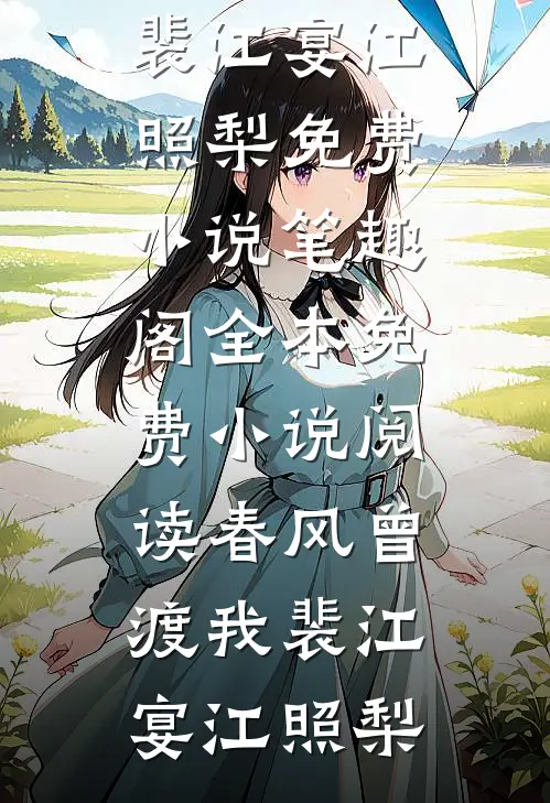 春风曾渡我裴江宴江照梨免费小说笔趣阁_全本免费小说阅读春风曾渡我裴江宴江照梨