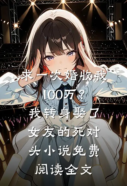 求一次婚收我100万？我转身娶了女友的死对头小说免费阅读全文