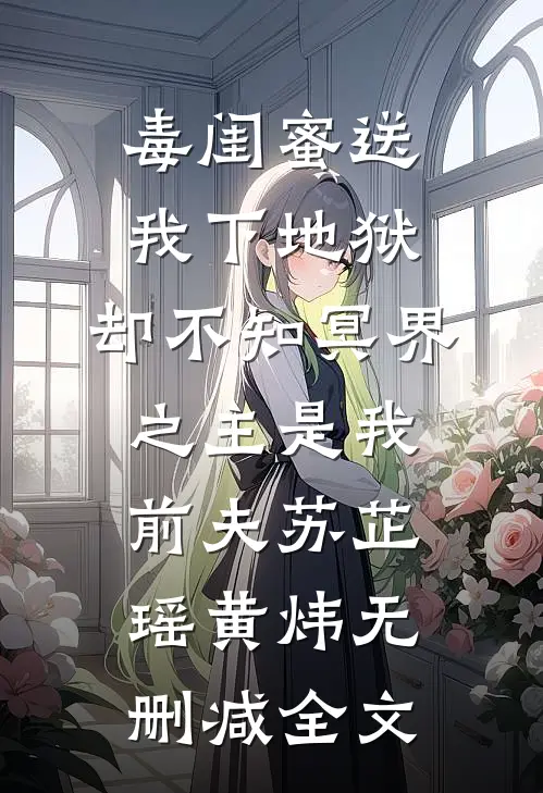 毒闺蜜送我下地狱，却不知冥界之主是我前夫苏芷瑶黄炜无删减全文