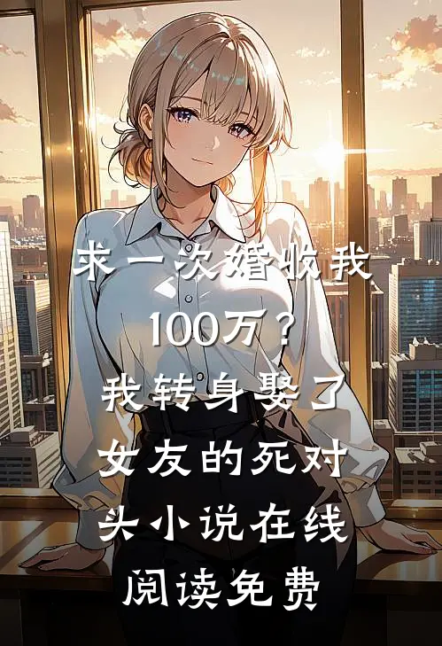 求一次婚收我100万？我转身娶了女友的死对头小说在线阅读免费