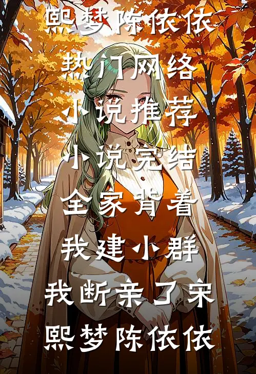 全家背着我建小群，我断亲了(宋熙梦陈依依)热门网络小说推荐_小说完结全家背着我建小群，我断亲了(宋熙梦陈依依)