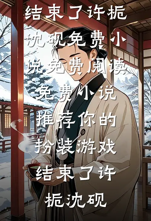 你的扮装游戏，结束了许栀沈砚免费小说免费阅读_免费小说推荐你的扮装游戏，结束了(许栀沈砚)