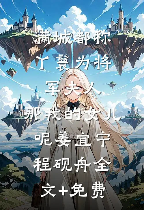满城都称丫鬟为将军夫人，那我的女儿呢姜宜宁程砚舟全文+免费