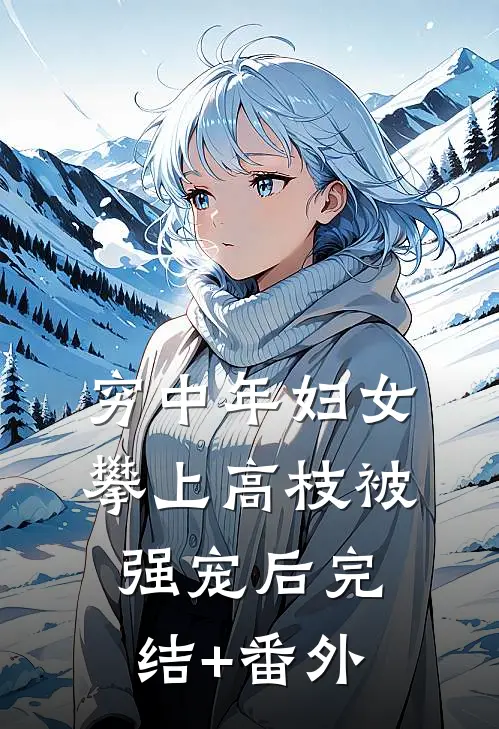 穷中年妇女攀上高枝被强宠后完结+番外