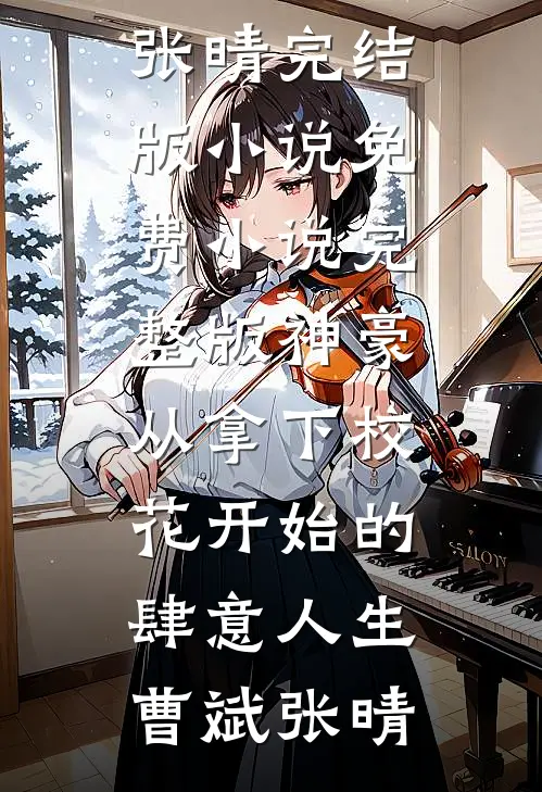 神豪：从拿下校花开始的肆意人生(曹斌张晴)完结版小说_免费小说完整版神豪：从拿下校花开始的肆意人生曹斌张晴