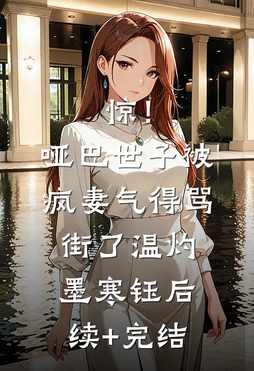 惊！哑巴世子被疯妻气得骂街了温灼墨寒钰后续+完结