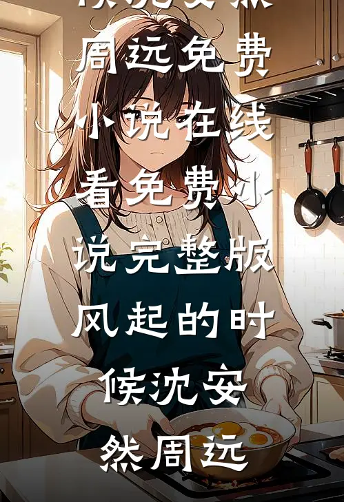 风起的时候(沈安然周远)免费小说在线看_免费小说完整版风起的时候(沈安然周远)