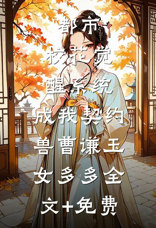 都市：校花觉醒系统，成我契约兽曹谦玉女多多全文+免费