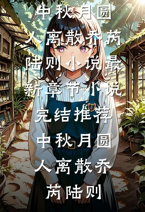 中秋月圆，人离散(乔芮陆则)小说最新章节_小说完结推荐中秋月圆，人离散(乔芮陆则)
