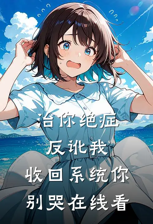 治你绝症反讹我，收回系统你别哭在线看