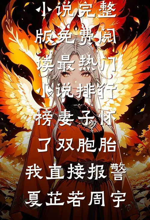 妻子怀了双胞胎，我直接报警夏芷若周宇小说完整版免费阅读_最热门小说排行榜妻子怀了双胞胎，我直接报警(夏芷若周宇)