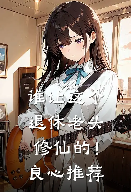 谁让这个退休老头修仙的！良心推荐
