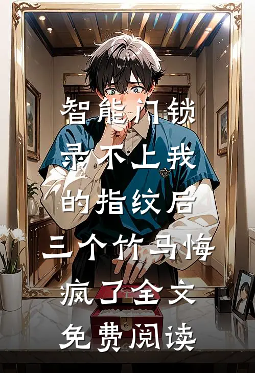 智能门锁录不上我的指纹后，三个竹马悔疯了全文免费阅读