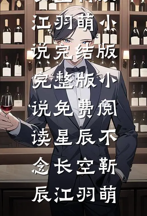 星辰不念长空(靳辰江羽萌)小说完结版_完整版小说免费阅读星辰不念长空(靳辰江羽萌)