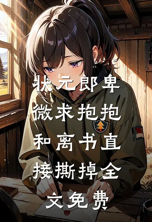 状元郎卑微求抱抱，和离书直接撕掉全文免费