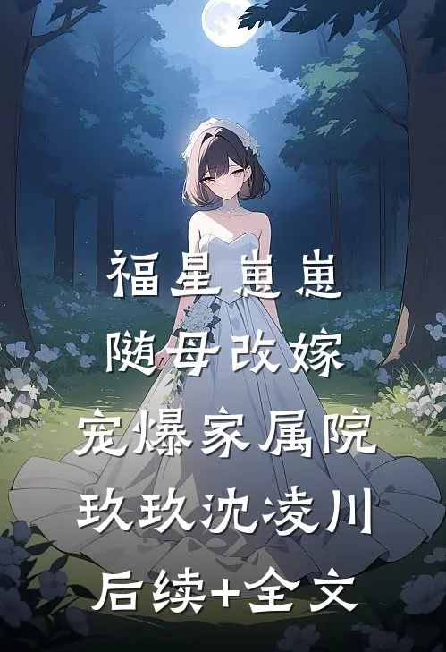 福星崽崽随母改嫁，宠爆家属院玖玖沈凌川后续+全文