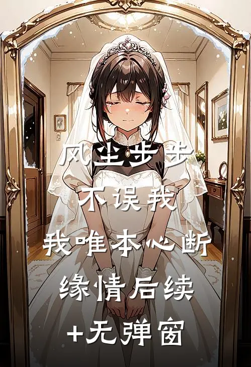 风尘步步不误我，我唯本心断缘情后续+无弹窗