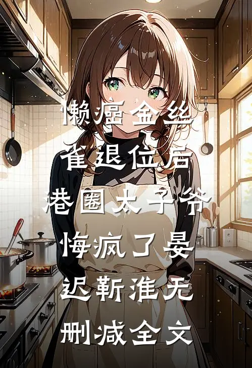 懒癌金丝雀退位后，港圈太子爷悔疯了晏迟靳淮无删减全文
