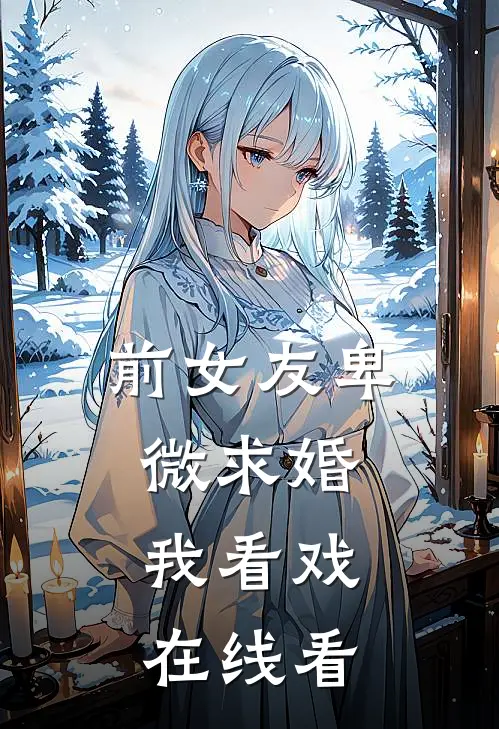 前女友卑微求婚，我看戏在线看