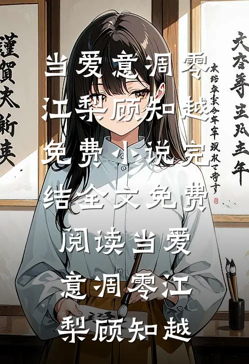 当爱意凋零(江梨顾知越)免费小说完结_全文免费阅读当爱意凋零江梨顾知越