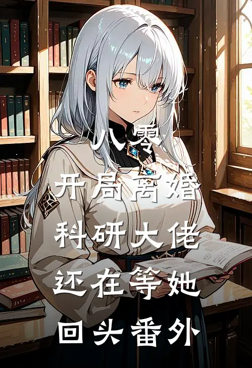 八零：开局离婚，科研大佬还在等她回头番外