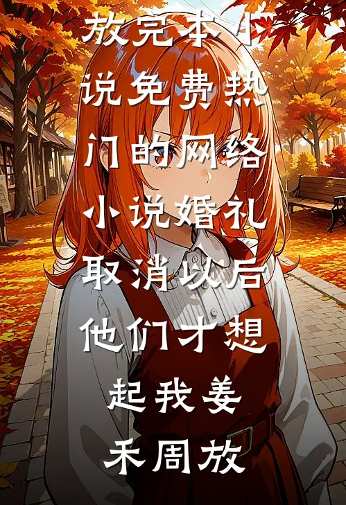 婚礼取消以后，他们才想起我姜禾周放完本小说免费_热门的网络小说婚礼取消以后，他们才想起我(姜禾周放)
