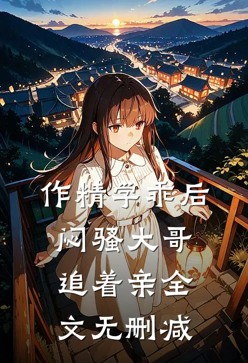 作精学乖后，闷骚大哥追着亲全文无删减
