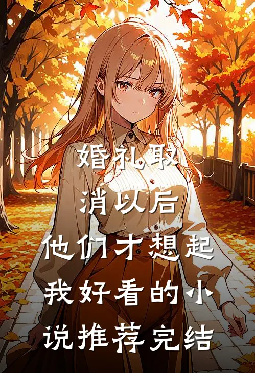 婚礼取消以后，他们才想起我好看的小说推荐完结
