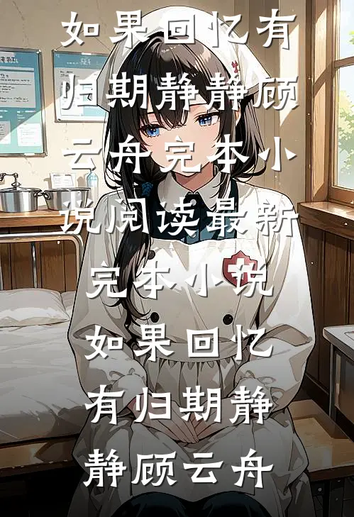 如果回忆有归期(静静顾云舟)完本小说阅读_最新完本小说如果回忆有归期(静静顾云舟)