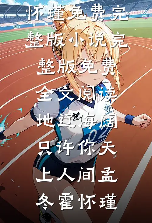 地辽海阔，只许你天上人间(孟冬霍怀瑾)免费完整版小说_完整版免费全文阅读地辽海阔，只许你天上人间(孟冬霍怀瑾)