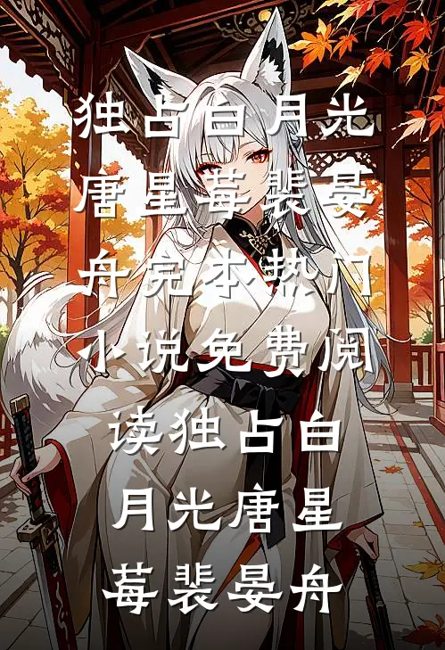 独占白月光唐星莓裴晏舟完本热门小说_免费阅读独占白月光唐星莓裴晏舟