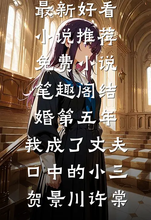结婚第五年，我成了丈夫口中的小三贺景川许棠最新好看小说推荐_免费小说笔趣阁结婚第五年，我成了丈夫口中的小三贺景川许棠