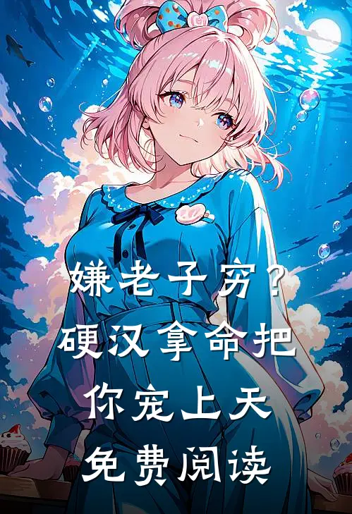 嫌老子穷？硬汉拿命把你宠上天免费阅读
