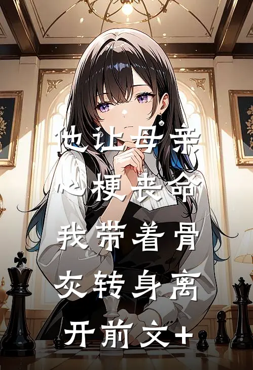 他让母亲心梗丧命，我带着骨灰转身离开前文+