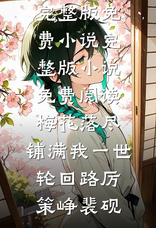 梅花落尽，铺满我一世轮回路厉策峥裴砚完整版免费小说_完整版小说免费阅读梅花落尽，铺满我一世轮回路厉策峥裴砚