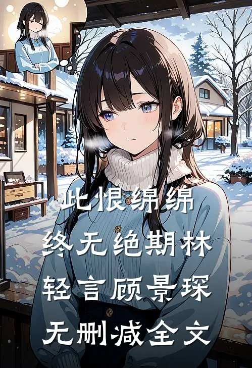 此恨绵绵，终无绝期林轻言顾景琛无删减全文