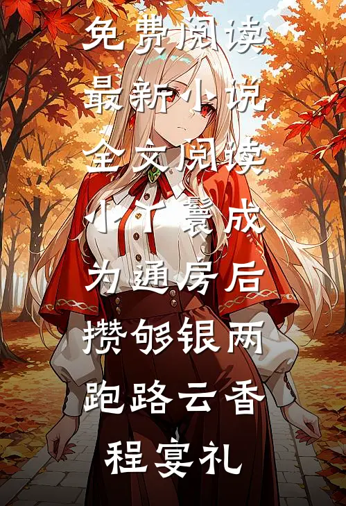 小丫鬟成为通房后，攒够银两跑路(云香程宴礼)完结版小说全文免费阅读_最新小说全文阅读小丫鬟成为通房后，攒够银两跑路(云香程宴礼)