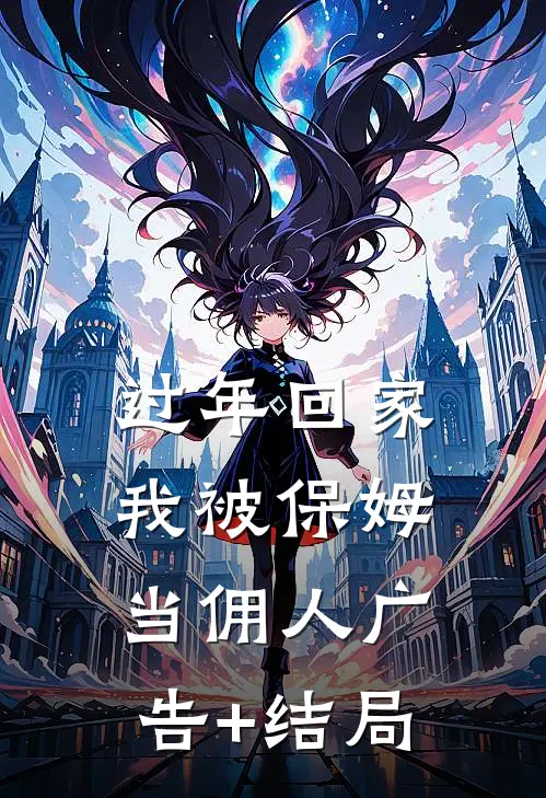 过年回家，我被保姆当佣人广告+结局