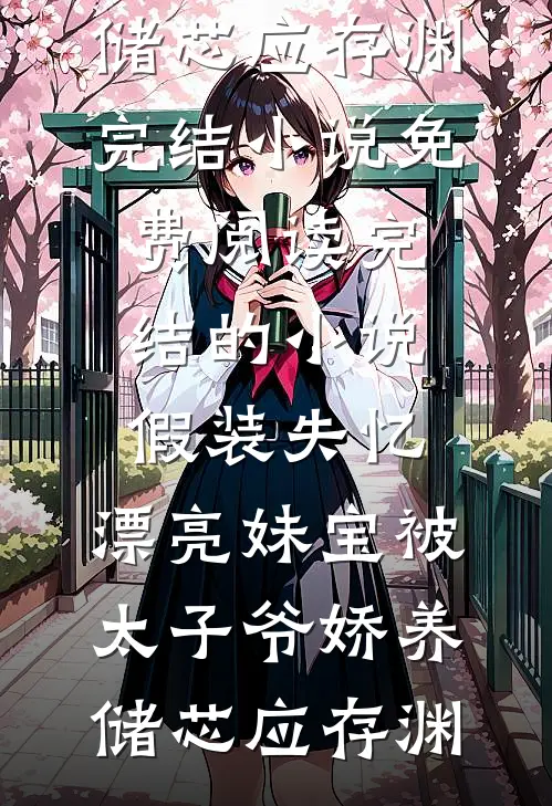假装失忆，漂亮妹宝被太子爷娇养储芯应存渊完结小说免费阅读_完结的小说假装失忆，漂亮妹宝被太子爷娇养(储芯应存渊)
