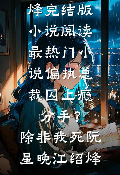 偏执总裁囚上瘾：分手？除非我死(阮星晚江绍烽)完结版小说阅读_最热门小说偏执总裁囚上瘾：分手？除非我死(阮星晚江绍烽)