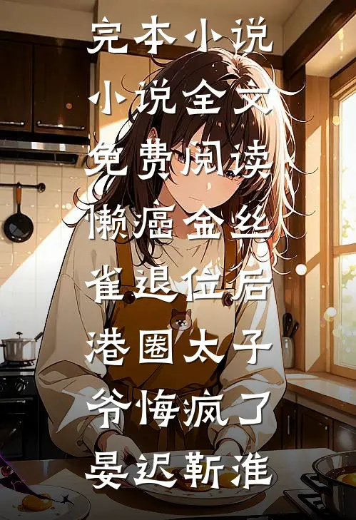 懒癌金丝雀退位后，港圈太子爷悔疯了(晏迟靳淮)最新完本小说_小说全文免费阅读懒癌金丝雀退位后，港圈太子爷悔疯了(晏迟靳淮)