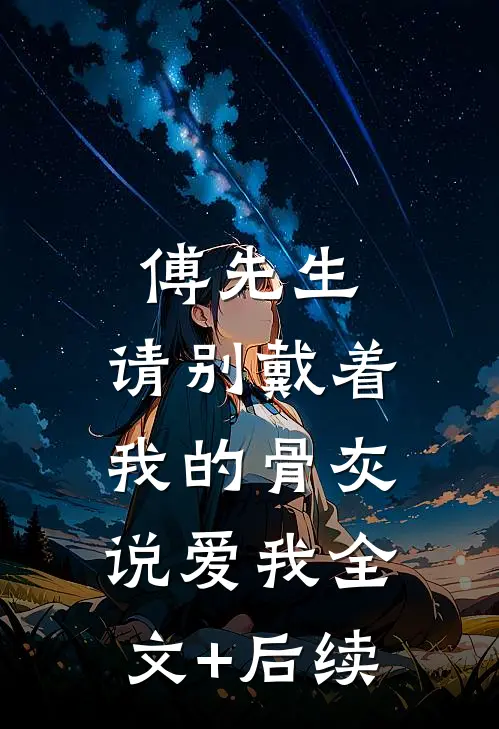 傅先生，请别戴着我的骨灰说爱我全文+后续