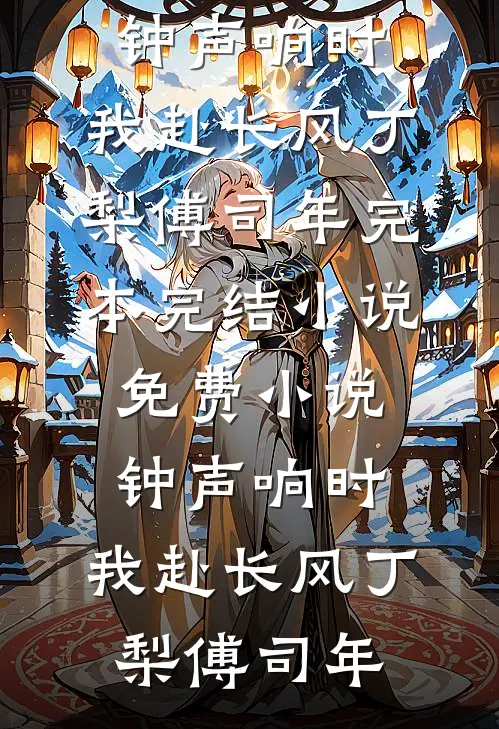 钟声响时，我赴长风(丁梨傅司年)完本完结小说_免费小说钟声响时，我赴长风丁梨傅司年