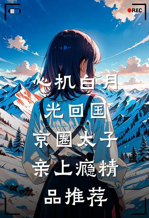 心机白月光回国，京圈太子亲上瘾精品推荐