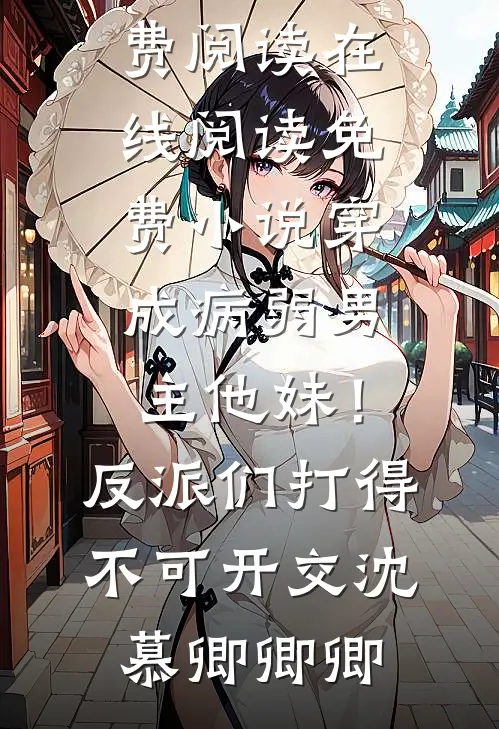 穿成病弱男主他妹！反派们打得不可开交沈慕卿卿卿热门小说免费阅读_在线阅读免费小说穿成病弱男主他妹！反派们打得不可开交沈慕卿卿卿