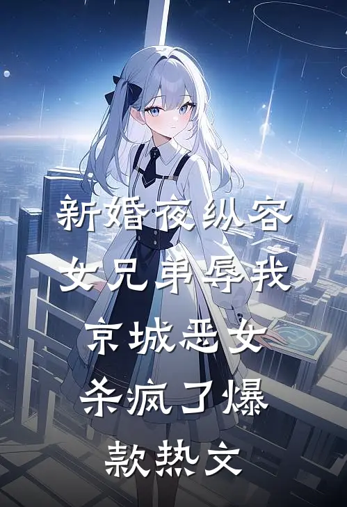 新婚夜纵容女兄弟辱我，京城恶女杀疯了爆款热文