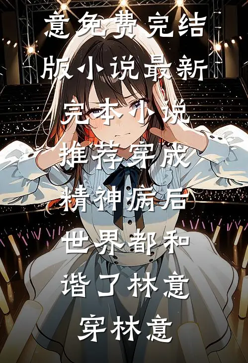 穿成精神病后，世界都和谐了林意穿林意免费完结版小说_最新完本小说推荐穿成精神病后，世界都和谐了(林意穿林意)