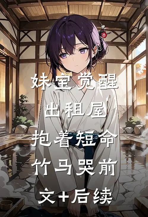 妹宝觉醒出租屋，抱着短命竹马哭前文+后续