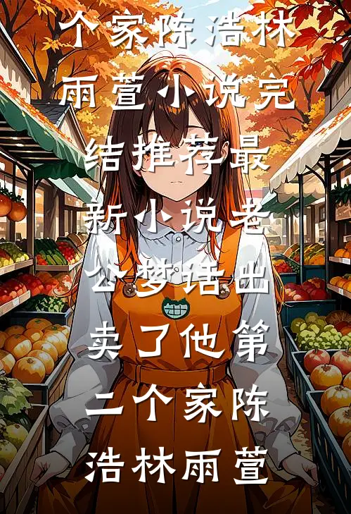 老公梦话出卖了他第二个家(陈浩林雨萱)小说完结推荐_最新小说老公梦话出卖了他第二个家陈浩林雨萱